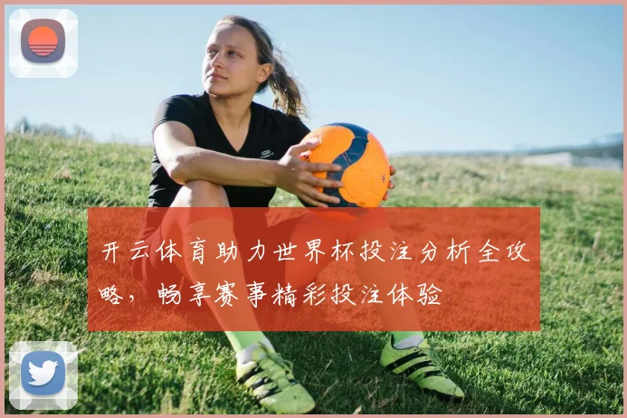 开云体育助力世界杯投注分析全攻略，畅享赛事精彩投注体验