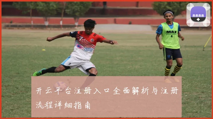 开云平台注册入口全面解析与注册流程详细指南