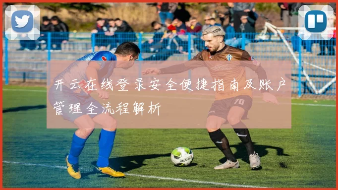 开云在线登录安全便捷指南及账户管理全流程解析