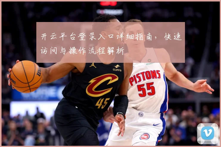 开云平台登录入口详细指南，快速访问与操作流程解析