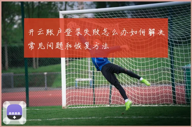开云账户登录失败怎么办如何解决常见问题和恢复方法