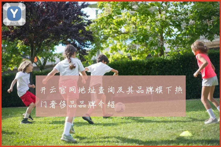 开云官网地址查询及其品牌旗下热门奢侈品品牌介绍