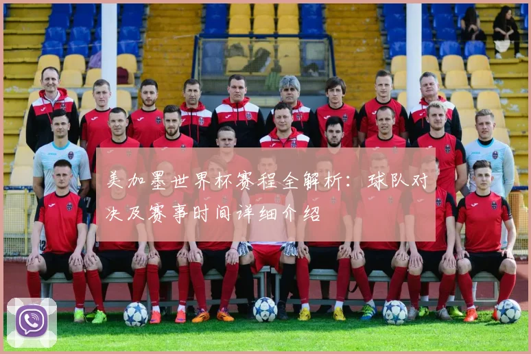 美加墨世界杯赛程全解析：球队对决及赛事时间详细介绍