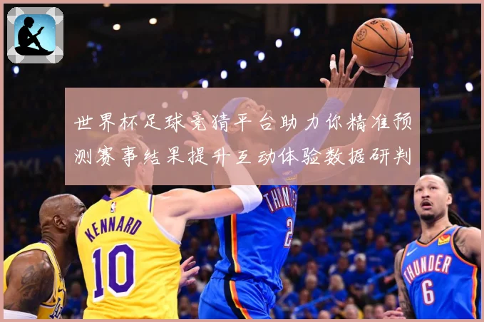 世界杯足球竞猜平台助力你精准预测赛事结果提升互动体验数据研判