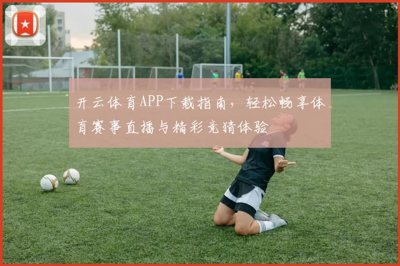 开云体育APP下载指南，轻松畅享体育赛事直播与精彩竞猜体验