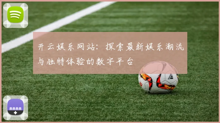 开云娱乐网站：探索最新娱乐潮流与独特体验的数字平台