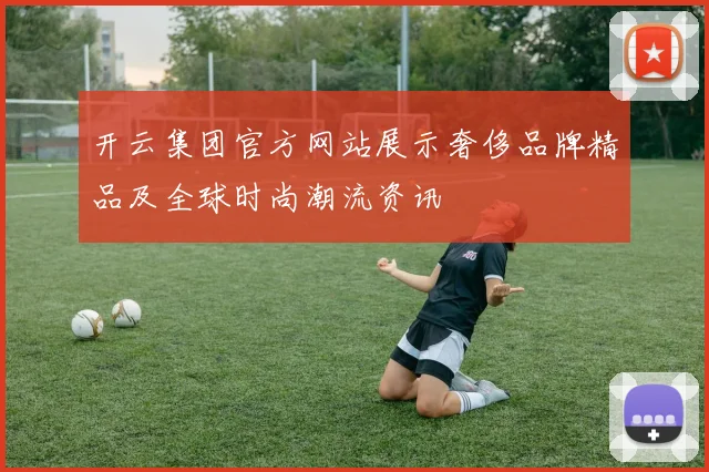 开云集团官方网站展示奢侈品牌精品及全球时尚潮流资讯