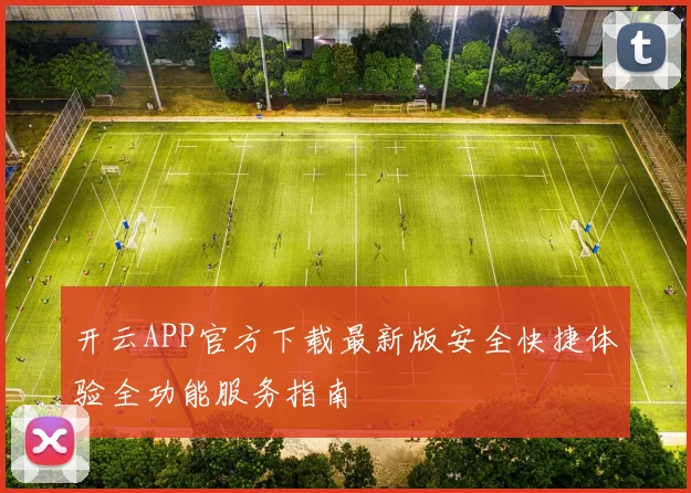 开云APP官方下载最新版安全快捷体验全功能服务指南