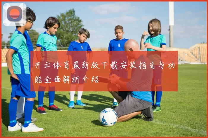 开云体育最新版下载安装指南与功能全面解析介绍