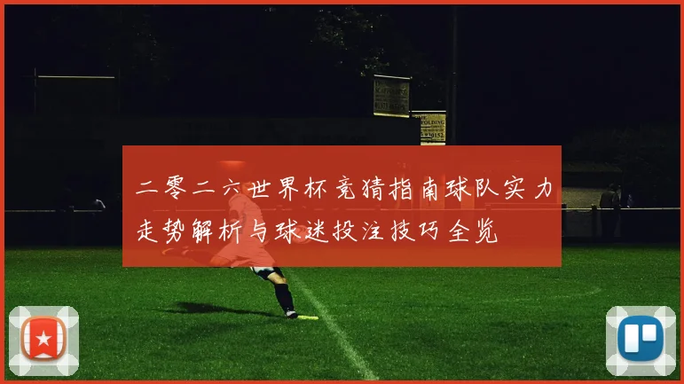 二零二六世界杯竞猜指南球队实力走势解析与球迷投注技巧全览