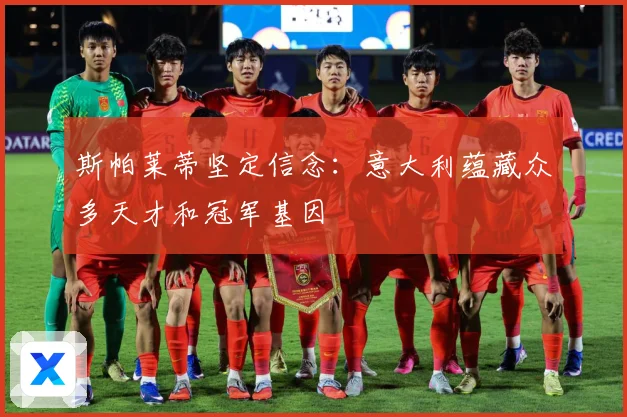 斯帕莱蒂坚定信念：意大利蕴藏众多天才和冠军基因