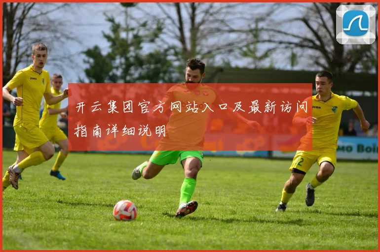 开云集团官方网站入口及最新访问指南详细说明