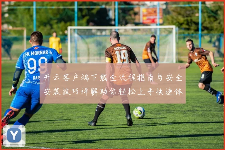 开云客户端下载全流程指南与安全安装技巧详解助你轻松上手快速体验