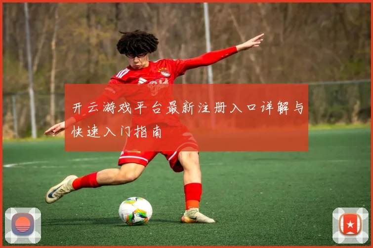 开云游戏平台最新注册入口详解与快速入门指南