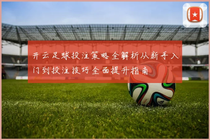 开云足球投注策略全解析从新手入门到投注技巧全面提升指南