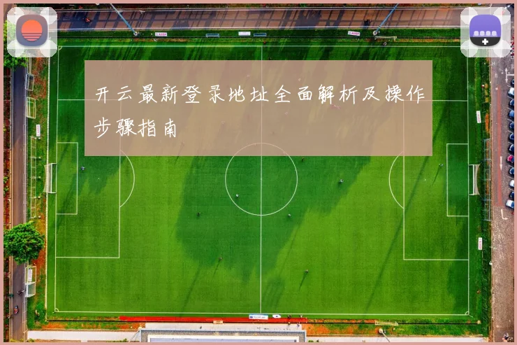 开云最新登录地址全面解析及操作步骤指南