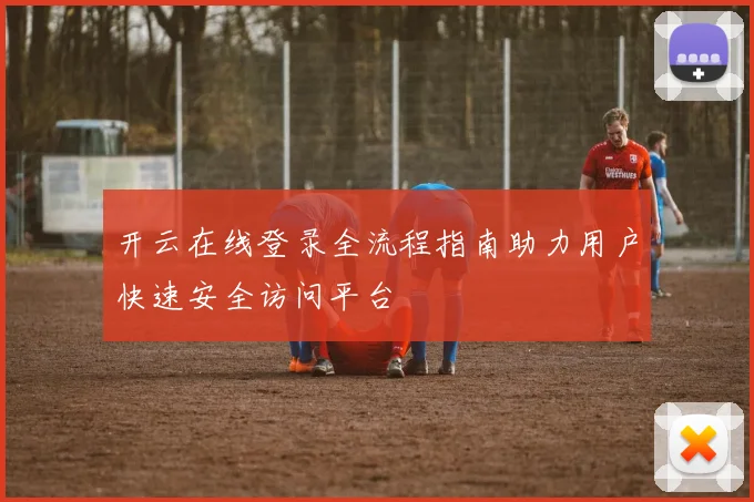 开云在线登录全流程指南助力用户快速安全访问平台