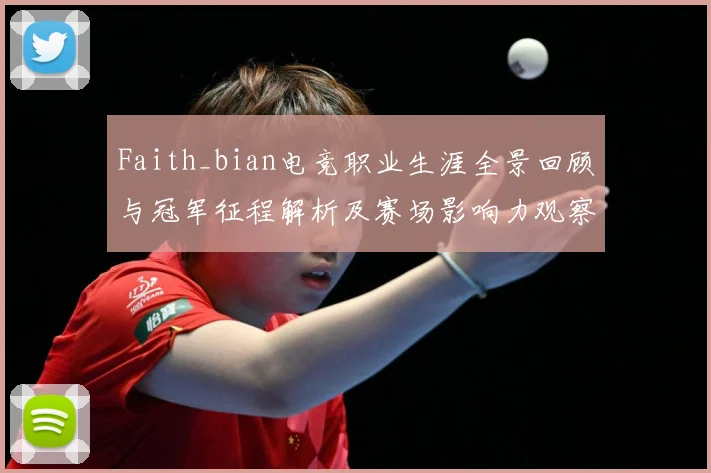Faith_bian电竞职业生涯全景回顾与冠军征程解析及赛场影响力观察解析