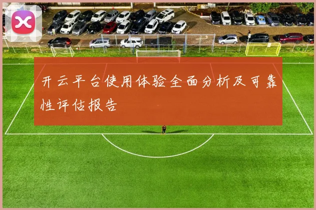 开云平台使用体验全面分析及可靠性评估报告