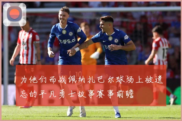 为他们而战佩纳扎巴尔球场上被遗忘的平凡勇士故事赛事前瞻