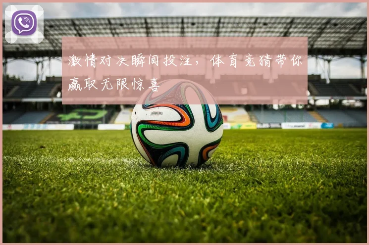 激情对决瞬间投注，体育竞猜带你赢取无限惊喜