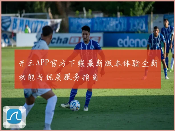开云APP官方下载最新版本体验全新功能与优质服务指南