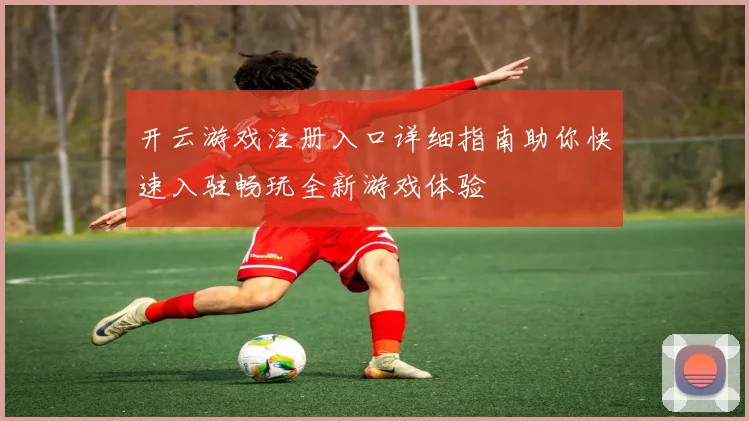 开云游戏注册入口详细指南助你快速入驻畅玩全新游戏体验