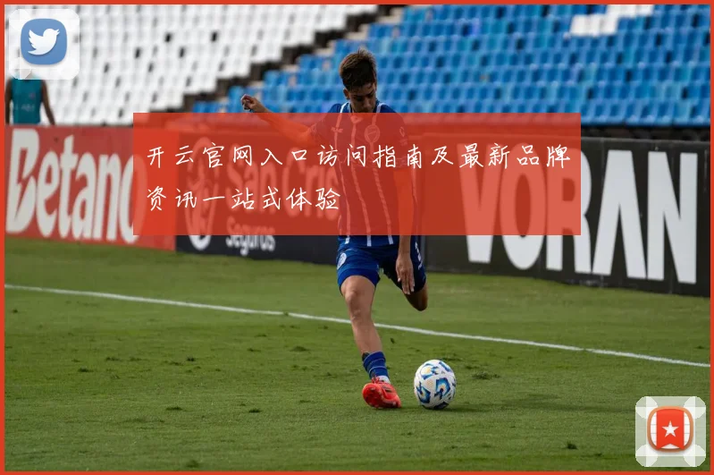 开云官网入口访问指南及最新品牌资讯一站式体验
