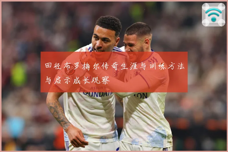 田径布罗梅尔传奇生涯与训练方法与启示成长观察