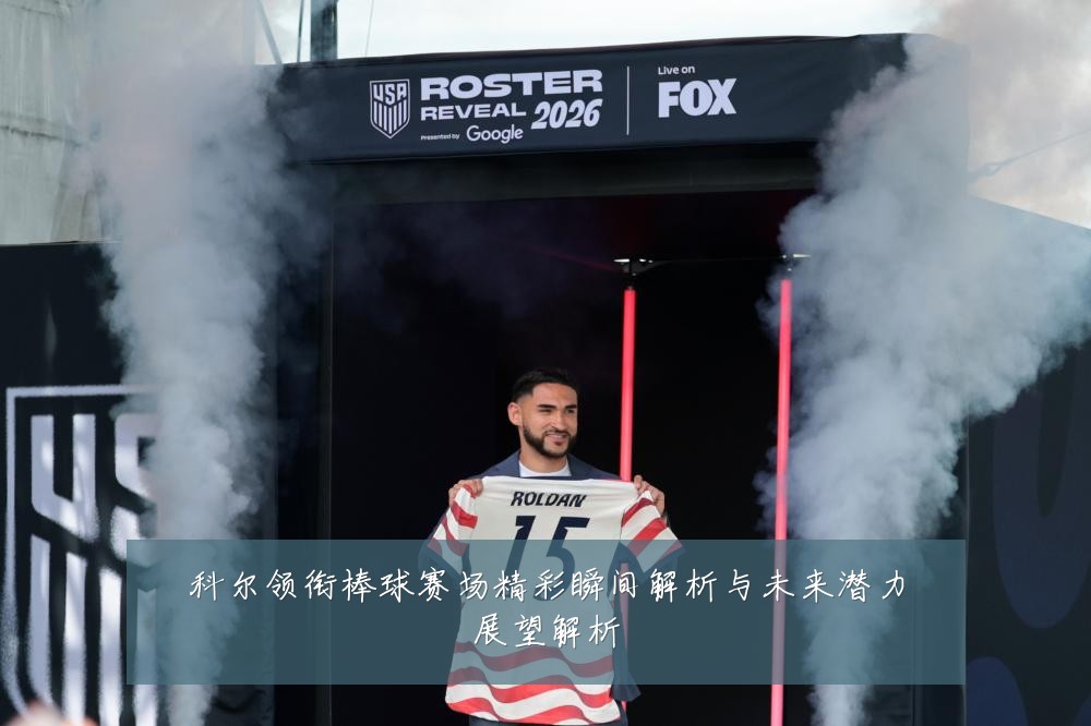 科尔领衔棒球赛场精彩瞬间解析与未来潜力展望解析