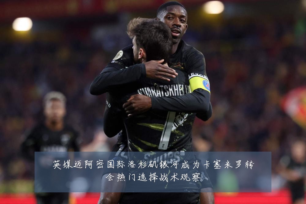 英媒迈阿密国际洛杉矶银河成为卡塞米罗转会热门选择战术观察
