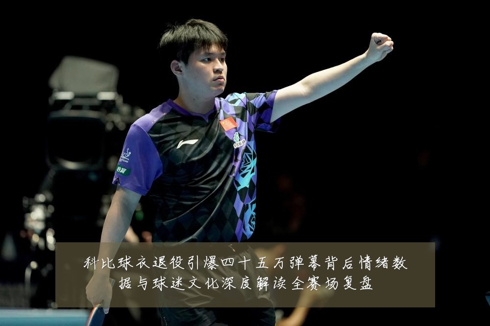 科比球衣退役引爆四十五万弹幕背后情绪数据与球迷文化深度解读全赛场复盘