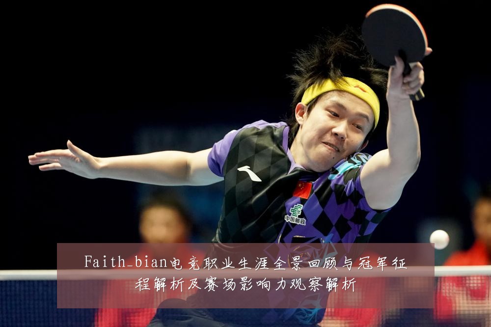 Faith_bian电竞职业生涯全景回顾与冠军征程解析及赛场影响力观察解析