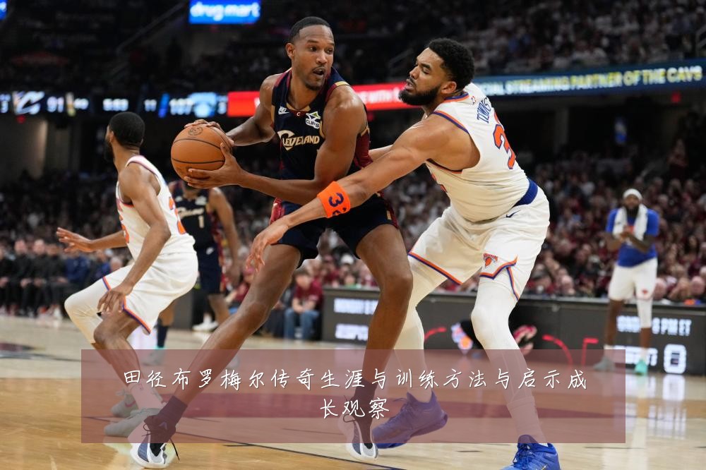 田径布罗梅尔传奇生涯与训练方法与启示成长观察