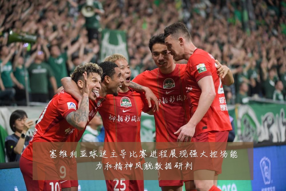 塞维利亚球迷主导比赛进程展现强大控场能力和精神风貌数据研判
