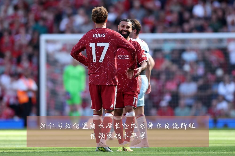 拜仁与纽伦堡商议延长哈维尔费尔南德斯租借期限战术观察